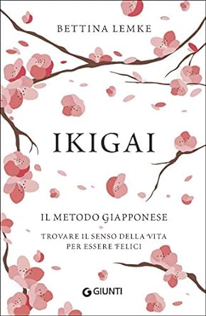 Ikigai, il metodo giapponese. Trovare il senso della vita per essere felici, Bettina Lemke
